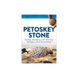 Petoskey Stone: Finding, Identifying, and Collecting Michigan's Favorite Fossil