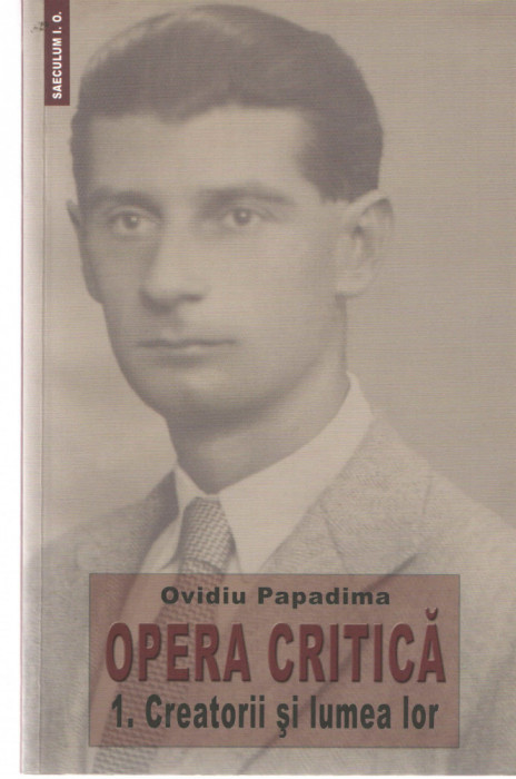 Opera critica - 1. Creatorii si lumea lor - Ovidiu Papadima Ed. Saeculum 2011