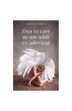 Ziua &icirc;n care m-am iubit cu adevărat - Paperback brosat - Andreea Săvulescu - Bookzone