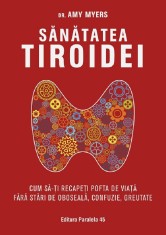 Sanatatea Tiroidei. Cum Sa-Ti Recapeti Pofta De Viata. Ed. 2, Myers Amy - Editura Paralela 45