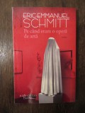 Pe c&acirc;nd eram o operă de artă - Eric-Emmanuel Schmitt, Humanitas