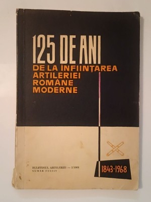 125 de ani de la &amp;icirc;nființarea artileriei rom&amp;acirc;ne moderne (1843-1968) (1969) foto