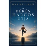 A b&eacute;k&eacute;s harcos &uacute;tja - Az &ouml;nismeret &eacute;s a megvil&aacute;gosod&aacute;s fel&eacute; - Dan Millman