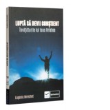 Lupta sa devii constient. Invataturile lui Isus Hristos - Eugeniu Berechet