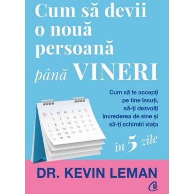 Cum sa devii o noua persoana pana vineri.Cum sa te accepti pe tine insuti, sa-ti dezvolti increderea de sine si sa-ti schimbi viata, Dr. Kevin Leman foto