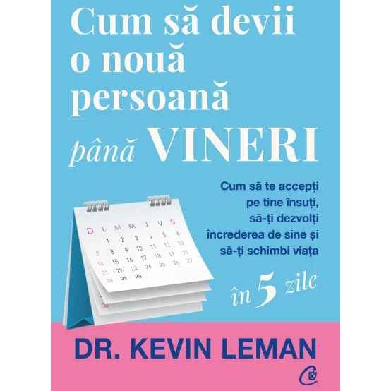 Cum sa devii o noua persoana pana vineri.Cum sa te accepti pe tine insuti, sa-ti dezvolti increderea de sine si sa-ti schimbi viata, Dr. Kevin Leman