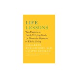 Life Lessons: Two Experts on Death &amp; Dying Teach Us about the Mysteries of Life &amp; Living