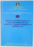 IMPACTUL ADOPTARII ACQUIS- ULUI COMUNITAR PRIVIND POLITICA COMERCIALA COMUNA IN PERSPECTIVA ADERARII LA U.E. , ANII &#039;2000