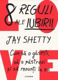 8 reguli ale iubirii. Cum sa o gasesti sa o pastrezi si sa renunti la ea