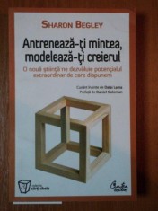 ANTRENEAZA-TI MINTEA, MODELEAZA-TI CREIERUL de SHARON BEGLEY, BUC. 2010 foto