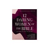 12 Daring Women of the Bible Study Guide Plus Streaming Video: Real Women, Real Trials, Real Triumphs