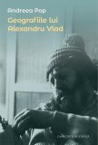 Geografiile lui Alexandru Vlad - Paperback brosat - Casa Cărţii de Ştiinţă