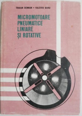 Micromotoare pneumatice liniare si rotative &amp;ndash; Traian Demian, Valeriu Banu foto