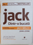 JACK DINTR - O BUCATA , AUTOBIOGRAFIA CELUI MAI ADMIRAT MANAGER , JACK WELCH , de JOHN A. BYRNE , 2008