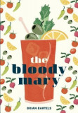 The Bloody Mary: The Lore and Legend of a Cocktail Classic, with Recipes for Brunch and Beyond, 2018