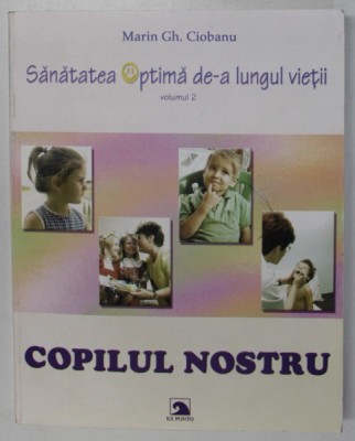 COPILUL NOSTRU ( 1 - 13 ANI ) , SANATATEA OPTIMA DE - A LUNGUL VIETII , VOLUMUL II de MARIN GH. CIOBANU , 2002 foto