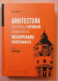 Arhitectura industriala istorica. Posibilitati de recuperare sustenabila. Cazul Timisoara. Editura A.C.S., 2023 - Raluca-Maria Trifa