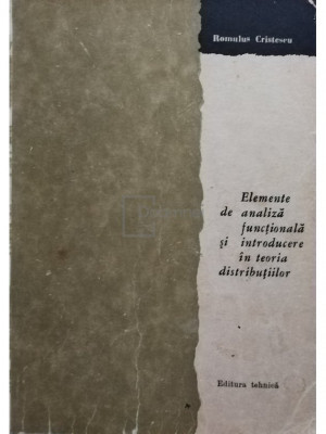Romulus Cristescu - Elemente de analiza functionala si introducere in teoria distributiilor (editia 1966) foto