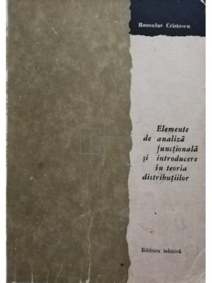 Romulus Cristescu - Elemente de analiza functionala si introducere in teoria distributiilor (editia 1966) foto