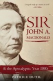 Sir John A. MacDonald: &amp;amp; the Apocalyptic Year 1885