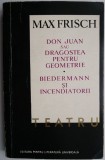 Teatru. Don Juan sau dragostea pentru geometrie. Biedermann si incendiatorii &ndash; Max Frisch