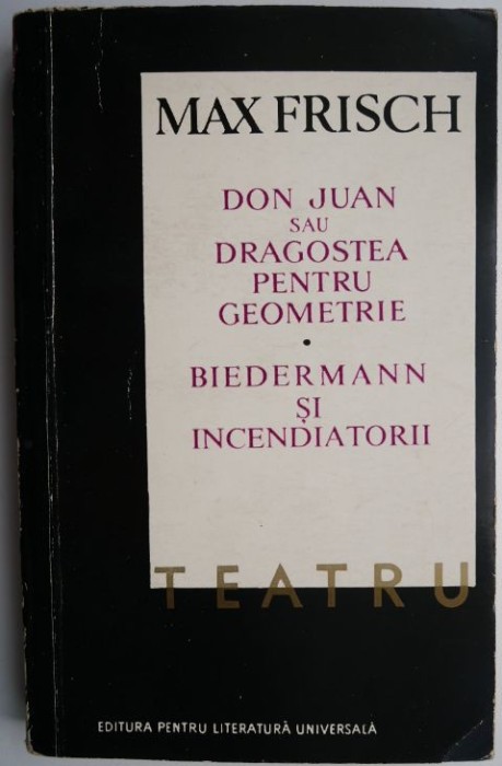 Teatru. Don Juan sau dragostea pentru geometrie. Biedermann si incendiatorii &ndash; Max Frisch