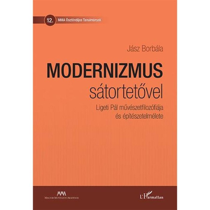Modernizmus s&aacute;tortetővel &ndash; Ligeti P&aacute;l műv&eacute;szetfiloz&oacute;fi&aacute;ja &eacute;s &eacute;p&iacute;t&eacute;szetelm&eacute;lete - J&aacute;sz Borb&aacute;la