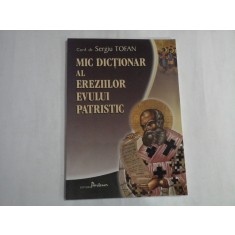 MIC DICTIONAR AL EREZIILOR EVULUI PATRISTIC - CONF. DR. SERGIU TOFAN
