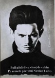 Puii pasarii cu clont de rubin. Pe urmele poetului Nicolae Labis - Camelian Propinatiu