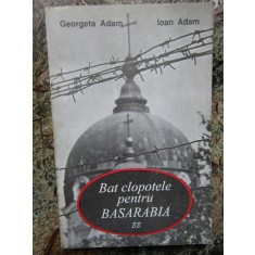 BAT CLOPOTELE PENTRU BASARABIA de GEORGETA ADAM , IOAN ADAM AUTOGRAF