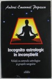 INCOGNITO ASTROLOGIC IN INCONSTIENT de ANDREI EMANUEL POPESCU , RELATII CU SEMNELE ASTROLOGICE SI GRUPELE SANGUINE , 2017 , COPERTA CU MIC DEFECT