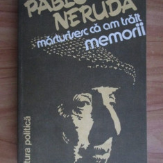 Pablo Neruda - Memorii. Marturisesc ca am trait