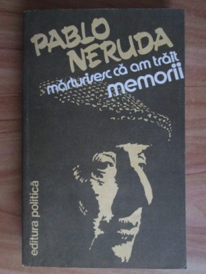 Pablo Neruda - Memorii. Marturisesc ca am trait foto