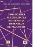 Organizarea, flexibilitatea si mentenanta sistemelor de productie - Florica Badea, Vasile Deac, Cosmin Dobrin