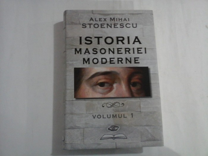 ISTORIA MASONERIEI MODERNE - VOLUMUL I - ALEX MIHAI STOENESCU