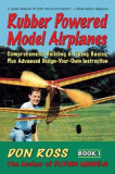 Rubber Powered Model Airplanes: Comprehensive Building &amp; Flying Basics, Plus Advanced Design-Your-Own Instruction