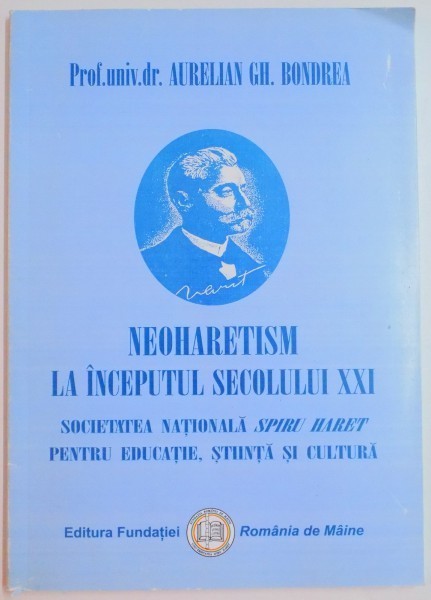 NEOHARETISM LA INCEPUTUL SECOLULUI XXI , SOCIETATEA NATIONALA SPIRU HARET PENTRU EDUCATIE , STIINTA , SI CULTURA de AURELIAN GH. BONDREA , 2007