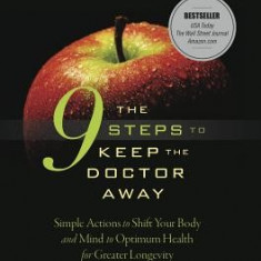 The 9 Steps to Keep the Doctor Away: Simple Actions to Shift Your Body and Mind to Optimum Health for Greater Longevity