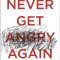 Never Get Angry Again: The Foolproof Way to Stay Calm and in Control in Any Conversation or Situation