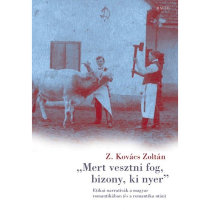 Mert vesztni fog, bizony, ki nyer - Etikai narrat&iacute;v&aacute;k a magyar romantik&aacute;ban (&eacute;s a romantika ut&aacute;n) - Z. Kov&aacute;cs Zolt&aacute;n