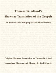 Thomas W. Alford&#039;s Shawnee Translation of the Gospels in Normalized Orthography and with Glossary