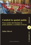 Cumpara ieftin Catolicii in spatiul public. Presa catolica din Romania in prima jumatate a secolului al XX-lea/Iulian Gherca, Institutul European