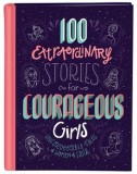 100 Extraordinary Stories for Courageous Girls: Unforgettable Tales of Women of Faith