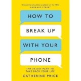 Cumpara ieftin How to Break Up With Your Phone, Catherine Price