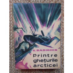 Printre Gheturile Arcticei - K. Badighin