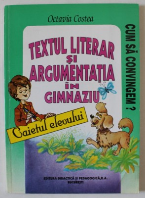 TEXTUL LITERAR SI ARGUMENTATIA IN GIMNAZIU de OCTAVIA COSTEA , CAIETUL ELEVULUI , CLS. A - VII -A si A VIII -A , 1995 foto