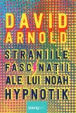 Straniile Fascinatii ale lui Noah Hypnotik &ndash; David Arnold, Roman Beletristica