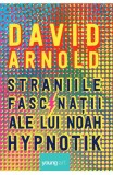 Straniile Fascinatii Ale Lui Noah Hypnotik, David Arnold - Editura Art