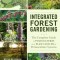 Integrated Forest Gardening: The Complete Guide to Polycultures and Plant Guilds in Permaculture Systems