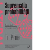 Suprematia probabilitatii. Cum ne ajuta stiinta sa intelegem sensul lumii - Cosmin Nare, Tim Palmer